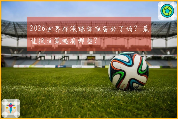 2026世界杯滚球你准备好了吗？最佳投注策略有哪些？