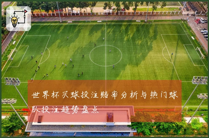 世界杯买球投注赔率分析与热门球队投注趋势盘点