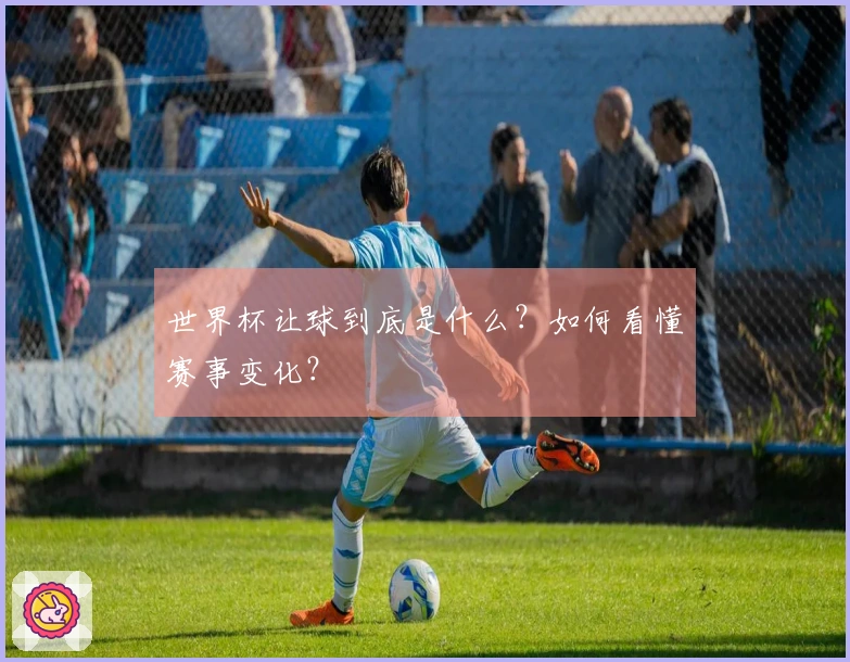 世界杯让球到底是什么？如何看懂赛事变化？