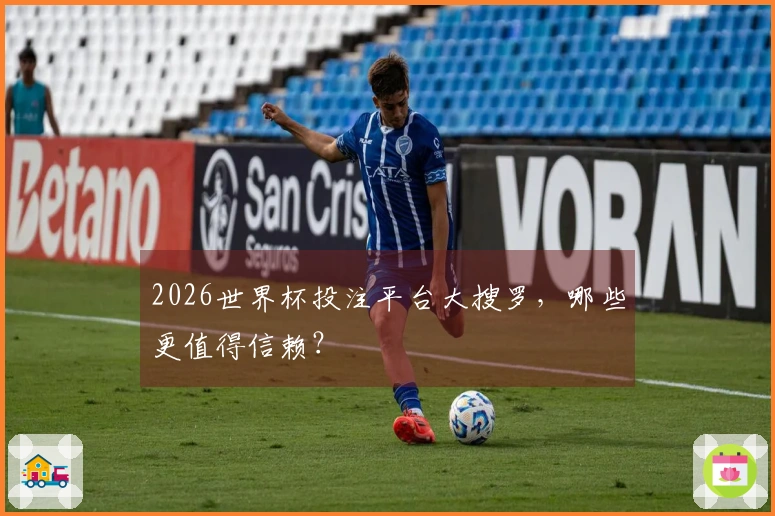 2026世界杯投注平台大搜罗，哪些更值得信赖？